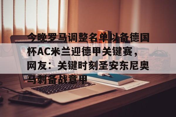 星空体育官网-包含今晚罗马调整名单以备德国杯AC米兰迎德甲关键赛，网友：关键时刻圣安东尼奥马刺备战意甲的词条